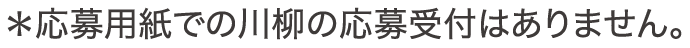 応募用紙での川柳の応募受付はありません。