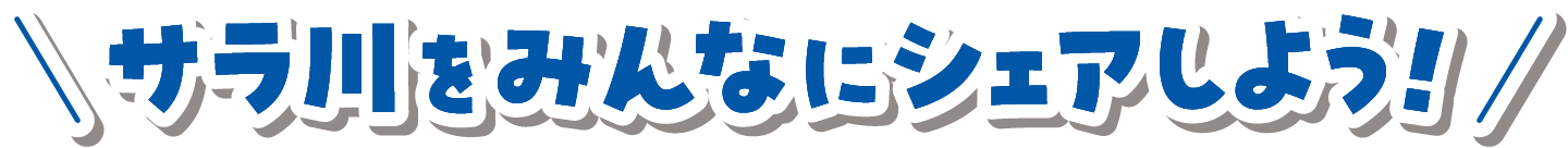 サラ川をみんなにシェアしよう！