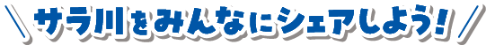 サラ川をみんなにシェアしよう！