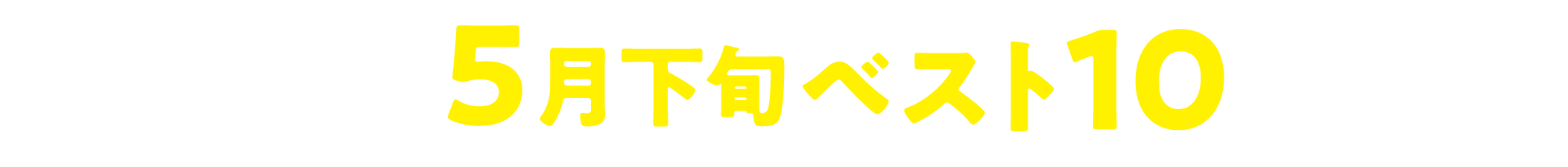 2026年5月下旬ベスト10発表!