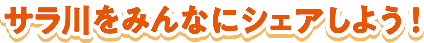 サラ川をみんなにシェアしよう！