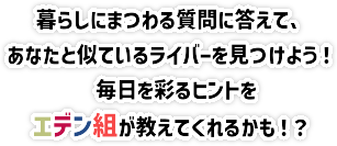 暮らしにまつわる質問に答えて、あなたと似ているライバーを見つけよう！